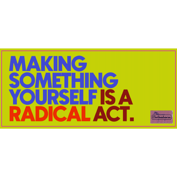 Making something yourself is a radical act.