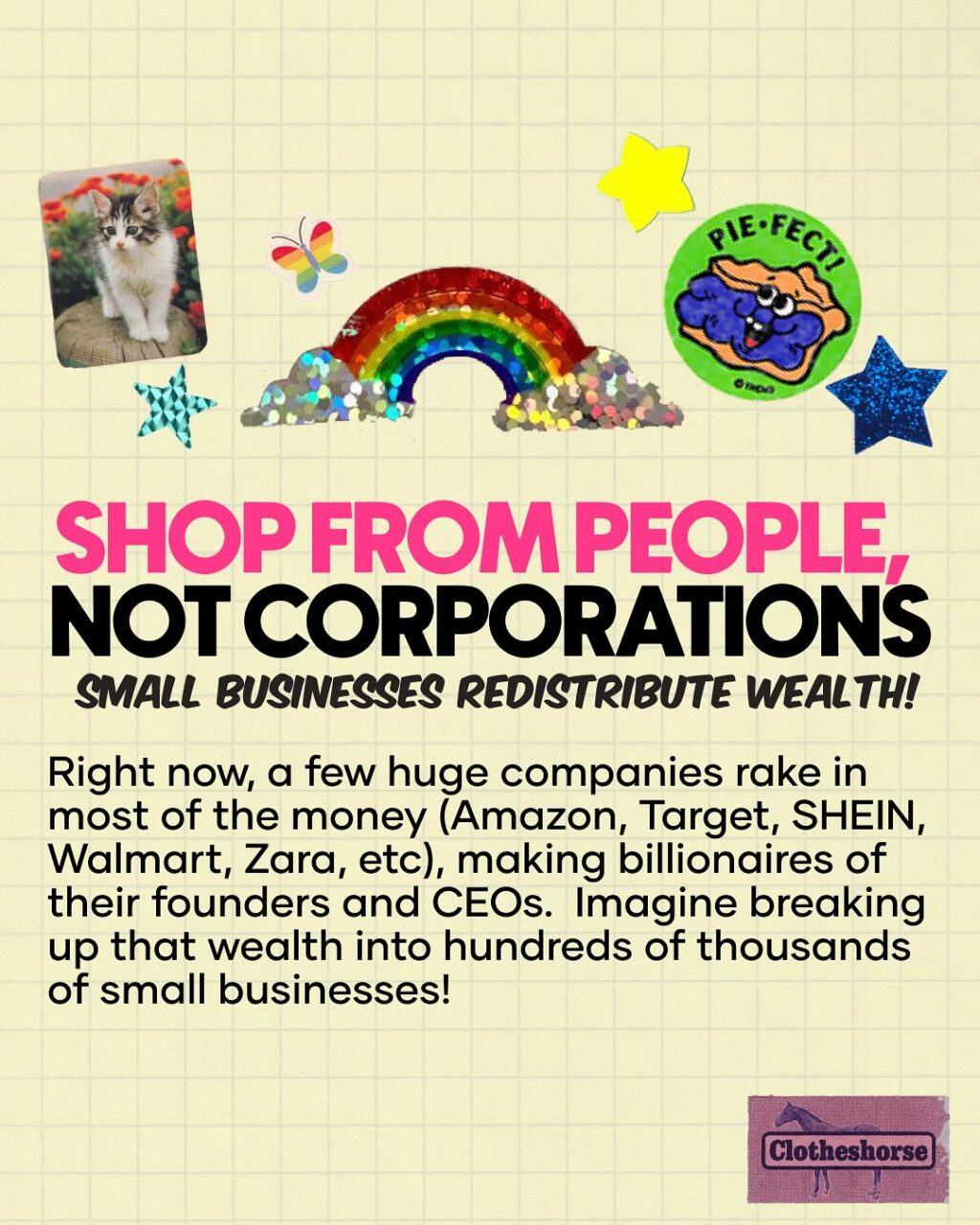 If there’s one thing many of us have learned the very hard way this year, it’s that billionaires control too much of our world. From politics to wages to the quality of our day-to-day lives, a few people at the top dictate what it means to live on this planet right now.

And now more than ever, we need a combination of major change and caring for community. This means a lot of work ahead of us! When I think of this work, I picture a fork with a few extra tines. And each of those little prongs is something we need to do. That includes voting/running for office/ holding our elected officials accountable. It means protesting and showing up to protect others. It means caring for others in our community. It means changing up our own personal habits and decisions. And it also means thinking about the power of money.

The things we do every day that feel minor can actually be these radical acts that will steer us toward a better future. And all of the people out there trying to do things in a better way via their small businesses are a really big part of that: redefining what it means to be a business, employer, and worker, while also ensuring that their work benefits their communities. Yeah, not all small businesses are great (it turns out that there are terrible people in every field of work), but I see so many out there doing the work of educating others.

And more than ever...small businesses are afraid. The US tariffs are having a more instant impact on small businesses than big corporations. Why? Because even businesses that make their products in the United States still need to buy things like materials, packaging, and shipping supplies. And right now, most of those things are imported. That’s not changing any time soon. Even if a maker uses upcycled materials, changes are that they still need things like thread or tools. And those things...yep, imported.

In this week’s episode of the podcast, I talked about how “emotional branding” is really all about giving big businesses the facade of being a small business.  Ewwww...

Shout out your favorite small business in the comments. I’m always looking for new rad people to follow!